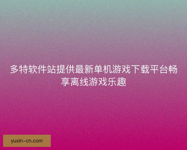 多特软件站提供最新单机游戏下载平台畅享离线游戏乐趣